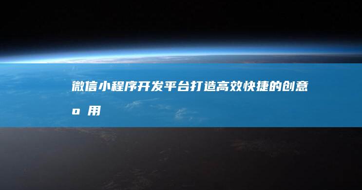 微信小程序开发平台：打造高效快捷的创意应用